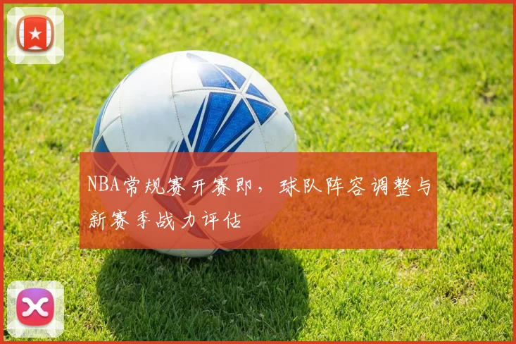 NBA常规赛开赛即,球队阵容调整与新赛季战力评估