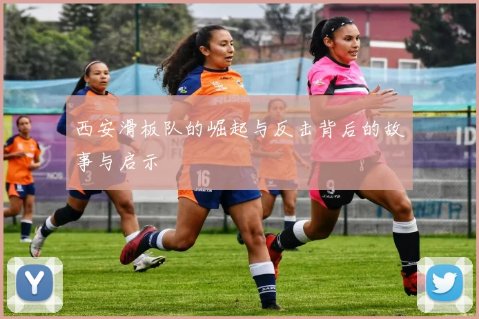 西安滑板队的崛起与反击背后的故事与启示