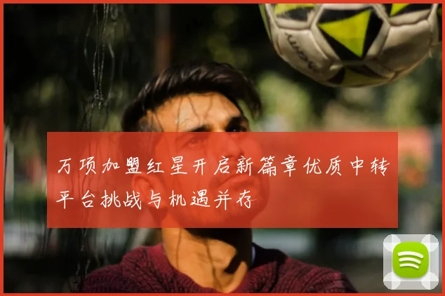 万项加盟红星开启新篇章优质中转平台挑战与机遇并存