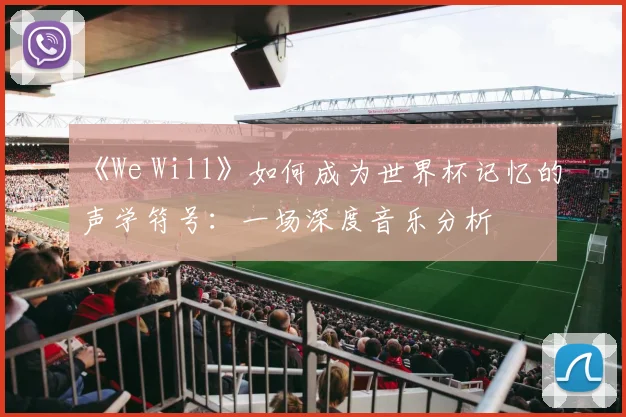 《We Will》如何成为世界杯记忆的声学符号：一场深度音乐分析