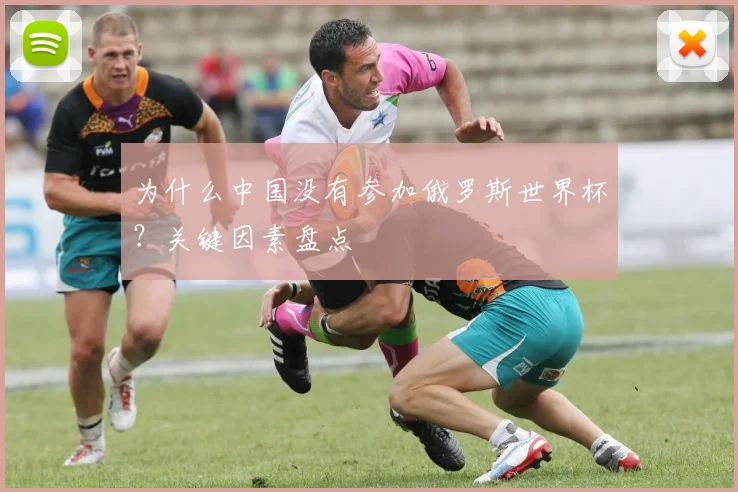 为什么中国没有参加俄罗斯世界杯？关键因素盘点