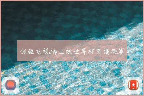 优酷电视端上线世界杯直播观赛