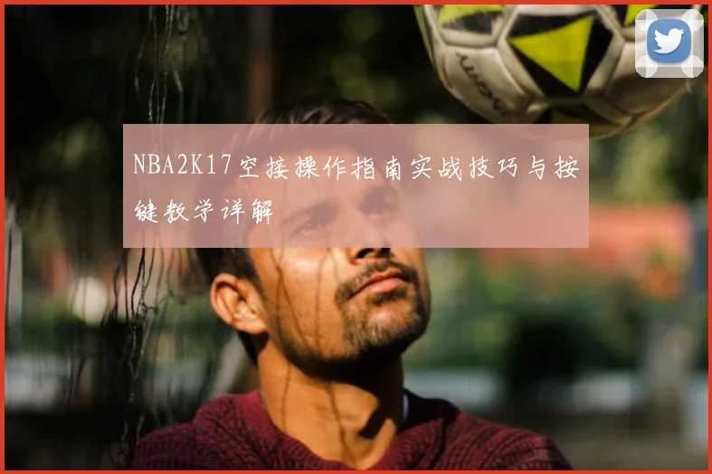 NBA2K17空接操作指南实战技巧与按键教学详解