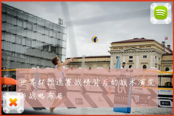世界杯预选赛战绩背后的战术演变与战略布局