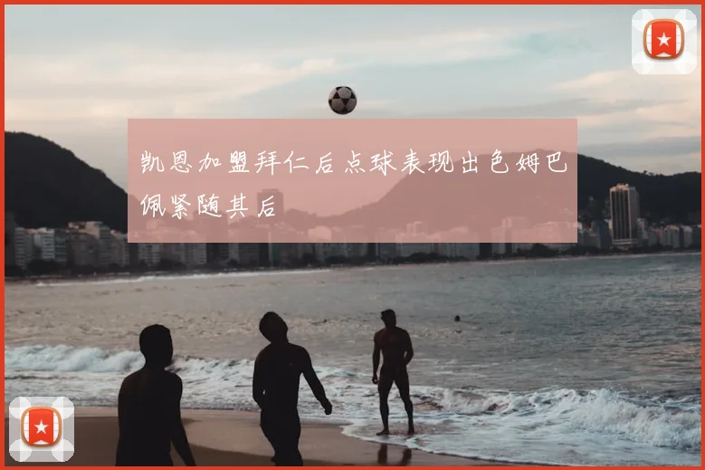 凯恩加盟拜仁后点球表现出色姆巴佩紧随其后