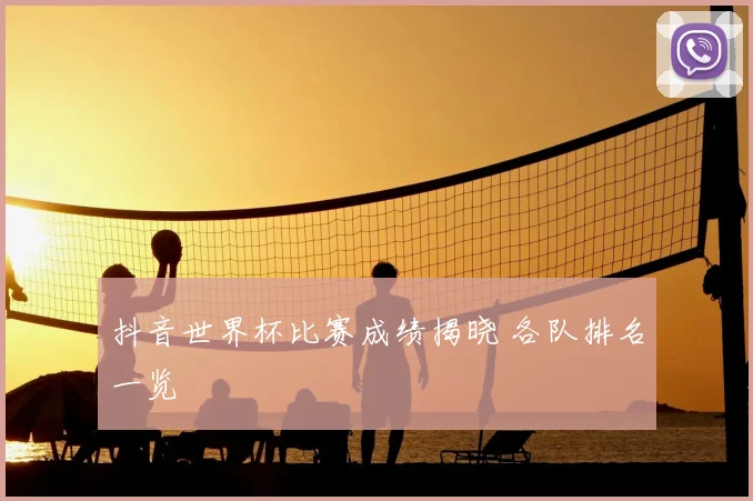 抖音世界杯比赛成绩揭晓 各队排名一览