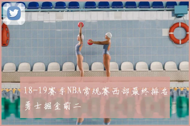 18-19赛季NBA常规赛西部最终排名勇士掘金前二
