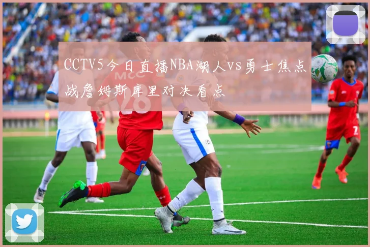 CCTV5今日直播NBA湖人vs勇士焦点战詹姆斯库里对决看点