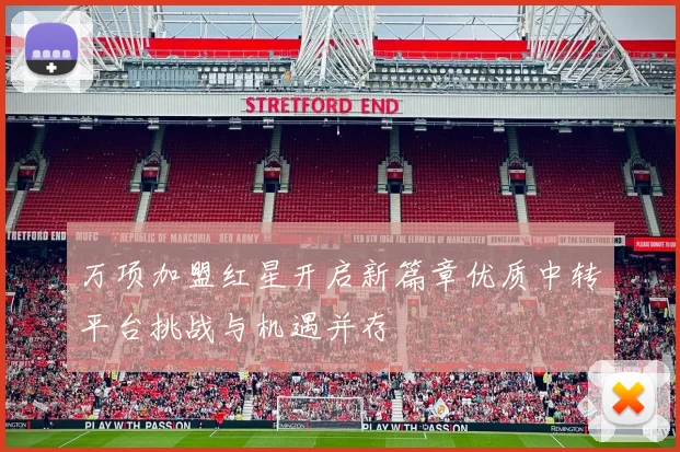 万项加盟红星开启新篇章优质中转平台挑战与机遇并存