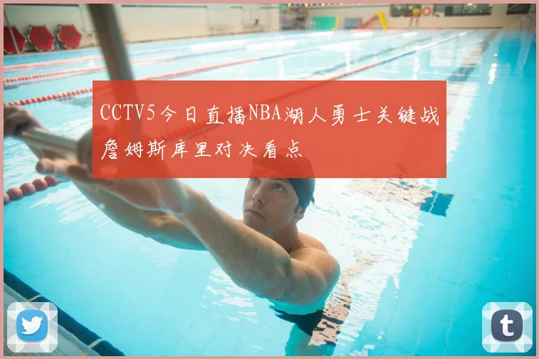CCTV5今日直播NBA湖人勇士关键战詹姆斯库里对决看点