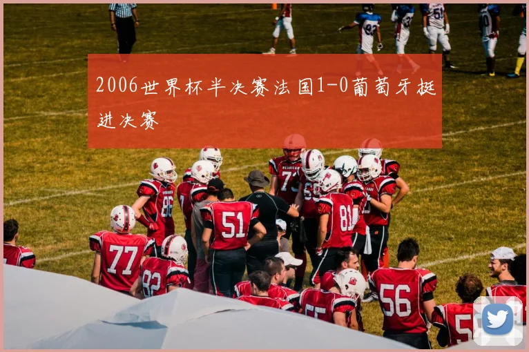 2006世界杯半决赛法国1-0葡萄牙挺进决赛