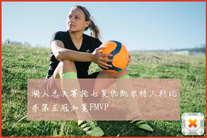 湖人总决赛抢七复仇凯尔特人科比夺第五冠加冕FMVP