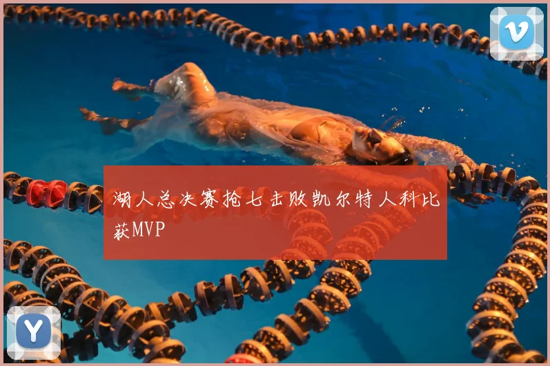 湖人总决赛抢七击败凯尔特人科比获MVP