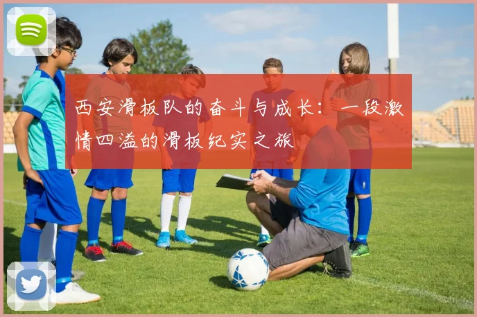 西安滑板队的奋斗与成长：一段激情四溢的滑板纪实之旅