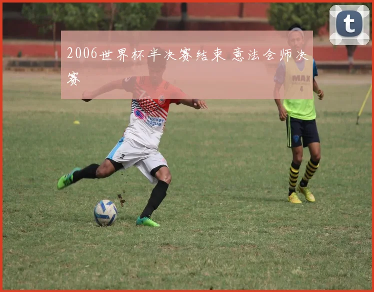 2006世界杯半决赛结束 意法会师决赛