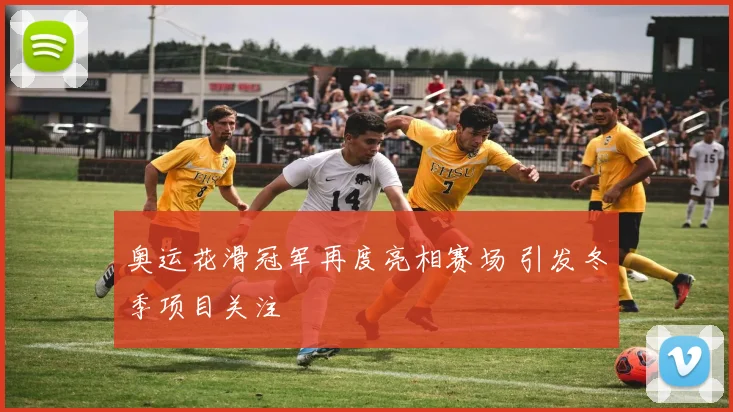 奥运花滑冠军再度亮相赛场 引发冬季项目关注