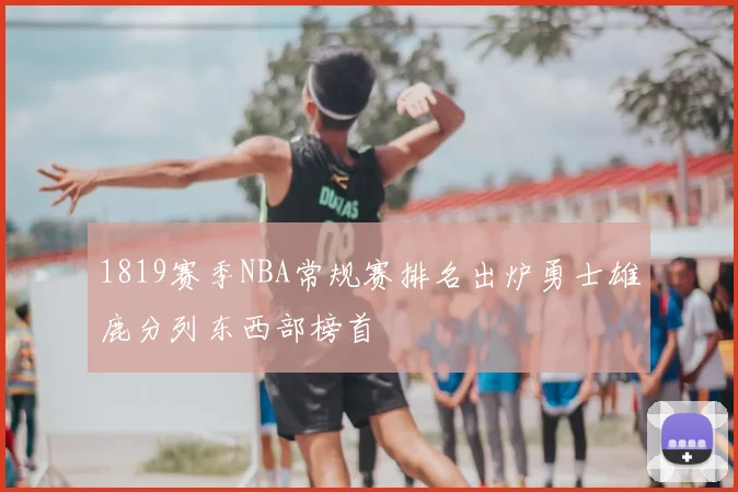 1819赛季NBA常规赛排名出炉勇士雄鹿分列东西部榜首