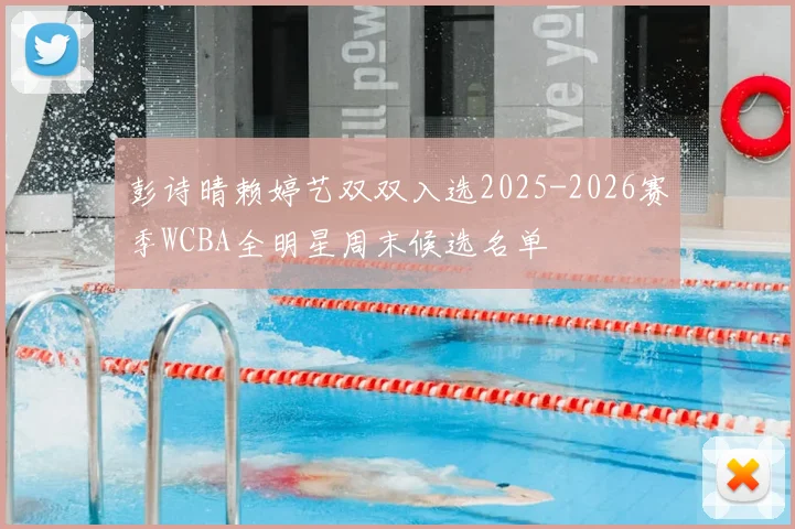 彭诗晴赖婷艺双双入选2025-2026赛季WCBA全明星周末候选名单