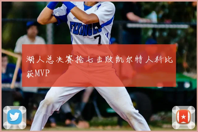 湖人总决赛抢七击败凯尔特人科比获MVP