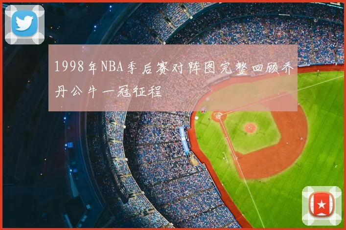 1998年NBA季后赛对阵图完整回顾乔丹公牛一冠征程