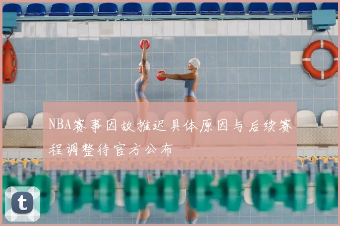 NBA赛事因故推迟具体原因与后续赛程调整待官方公布