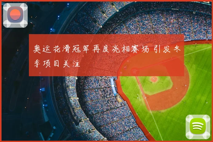 奥运花滑冠军再度亮相赛场 引发冬季项目关注