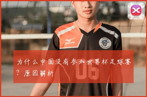 为什么中国没有参加世界杯足球赛？原因解析