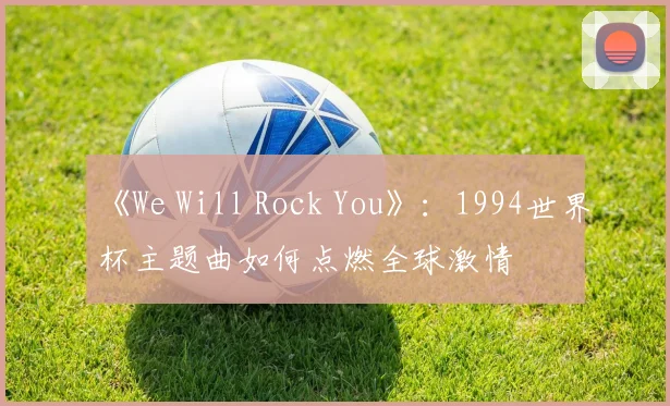 《We Will Rock You》：1994世界杯主题曲如何点燃全球激情