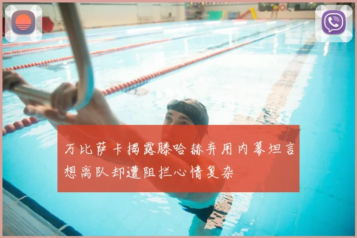 万比萨卡揭露滕哈赫弃用内幕坦言想离队却遭阻拦心情复杂