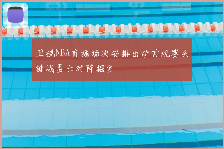 卫视NBA直播场次安排出炉常规赛关键战勇士对阵掘金