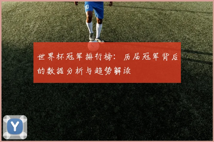 世界杯冠军排行榜：历届冠军背后的数据分析与趋势解读
