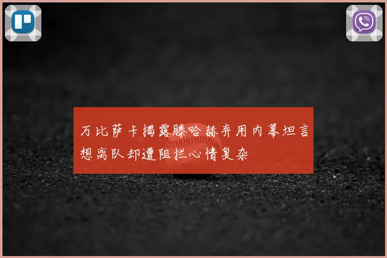 万比萨卡揭露滕哈赫弃用内幕坦言想离队却遭阻拦心情复杂