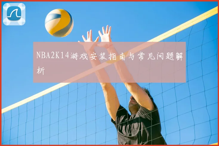 NBA2K14游戏安装指南与常见问题解析