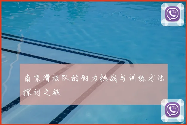 南京滑板队的耐力挑战与训练方法探讨之旅