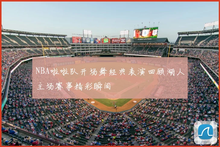 NBA啦啦队开场舞经典表演回顾湖人主场赛事精彩瞬间