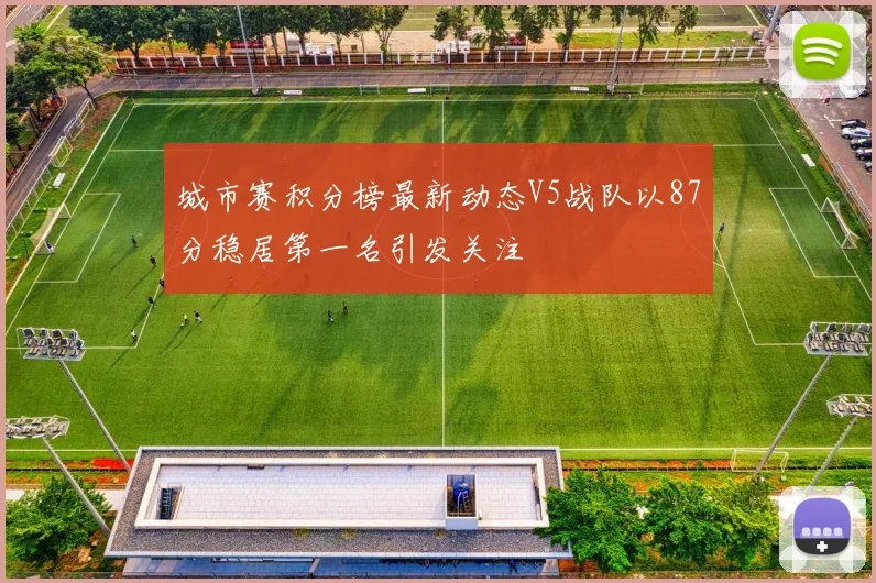 城市赛积分榜最新动态V5战队以87分稳居第一名引发关注