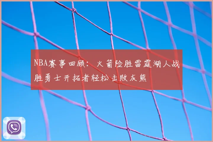 NBA赛事回顾：火箭险胜雷霆湖人战胜勇士开拓者轻松击败灰熊