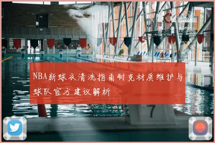 NBA新球衣清洗指南耐克材质维护与球队官方建议解析