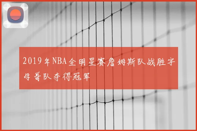 2019年NBA全明星赛詹姆斯队战胜字母哥队夺得冠军