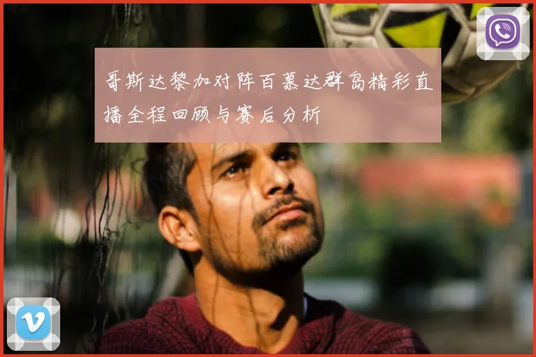 哥斯达黎加对阵百慕达群岛精彩直播全程回顾与赛后分析