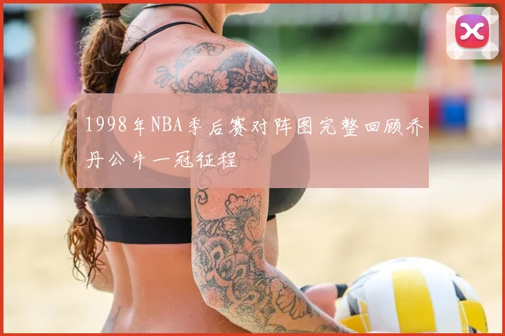 1998年NBA季后赛对阵图完整回顾乔丹公牛一冠征程