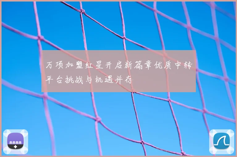 万项加盟红星开启新篇章优质中转平台挑战与机遇并存