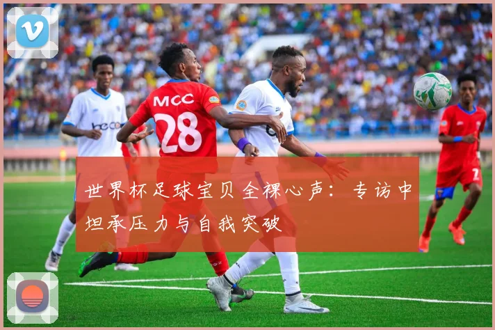 世界杯足球宝贝全裸心声：专访中坦承压力与自我突破