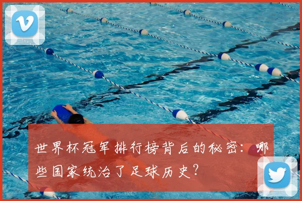 世界杯冠军排行榜背后的秘密：哪些国家统治了足球历史？
