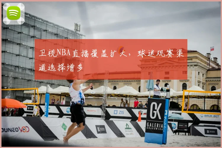 卫视NBA直播覆盖扩大，球迷观赛渠道选择增多