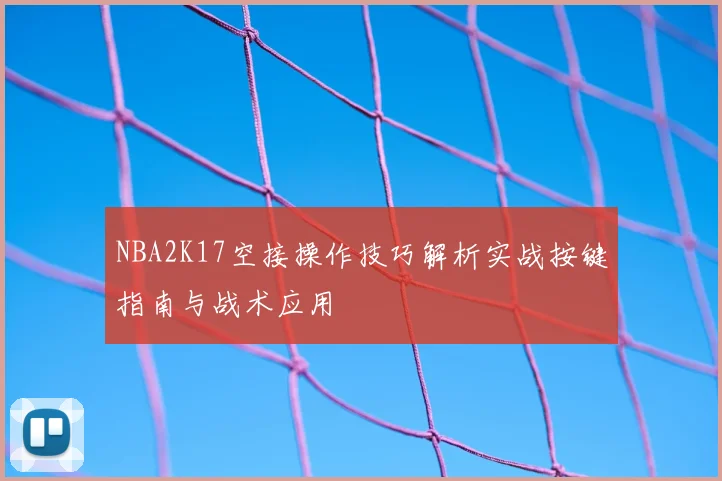 NBA2K17空接操作技巧解析实战按键指南与战术应用