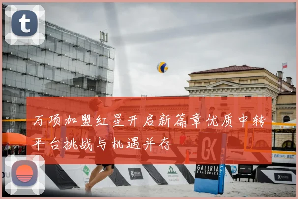 万项加盟红星开启新篇章优质中转平台挑战与机遇并存