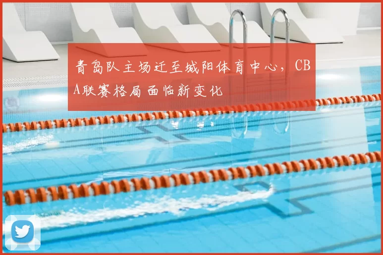 青岛队主场迁至城阳体育中心，CBA联赛格局面临新变化