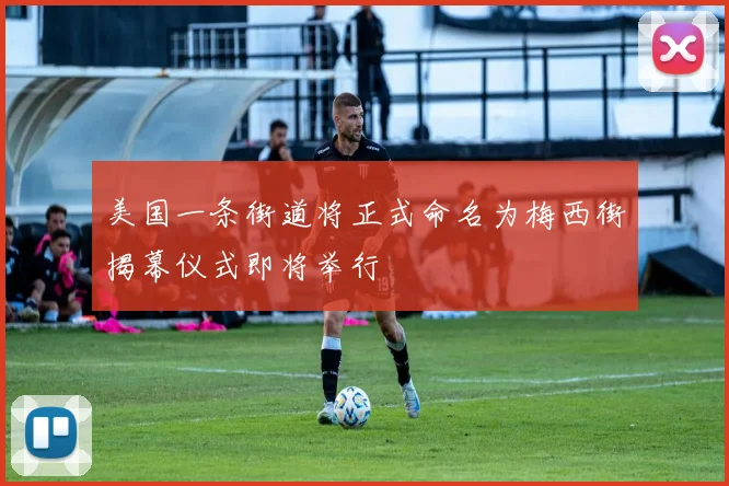 美国一条街道将正式命名为梅西街揭幕仪式即将举行