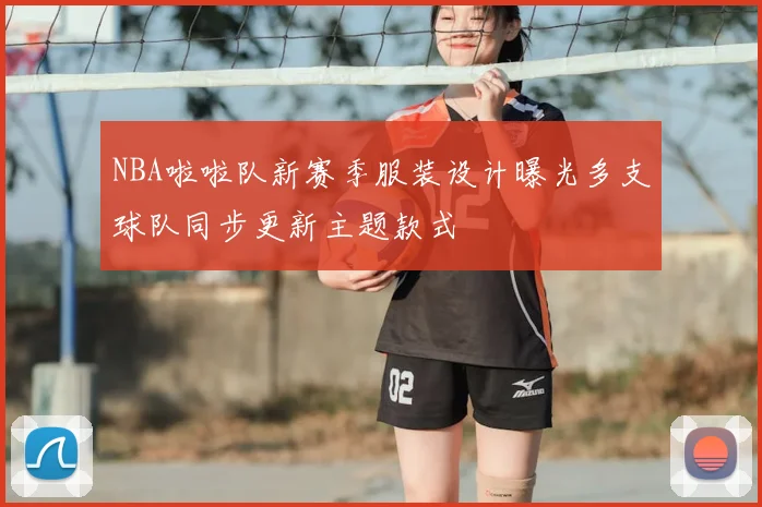 NBA啦啦队新赛季服装设计曝光多支球队同步更新主题款式